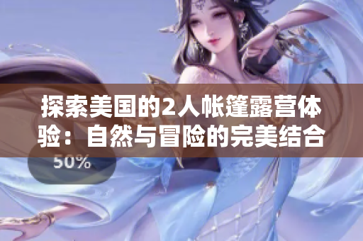 探索美國的2人帳篷露營體驗：自然與冒險的完美結(jié)合