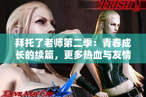 拜托了老師第二季：青春成長(zhǎng)的續(xù)篇，更多熱血與友情等你發(fā)現(xiàn)