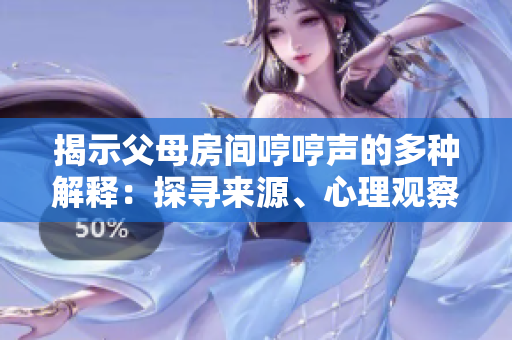 揭示父母房間哼哼聲的多種解釋?zhuān)禾綄?lái)源、心理觀察和解決方案