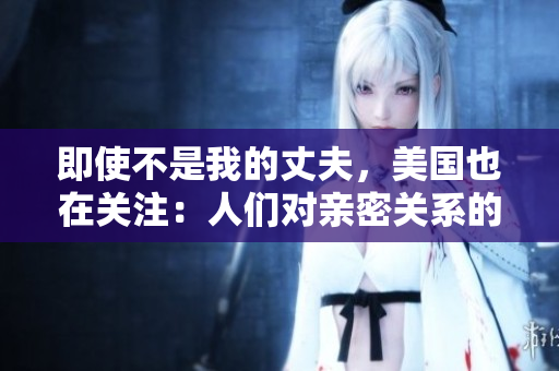 即使不是我的丈夫，美國也在關(guān)注：人們對親密關(guān)系的新看法