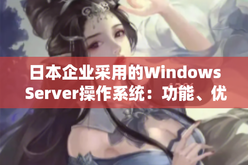日本企業(yè)采用的Windows Server操作系統(tǒng)：功能、優(yōu)勢及應用