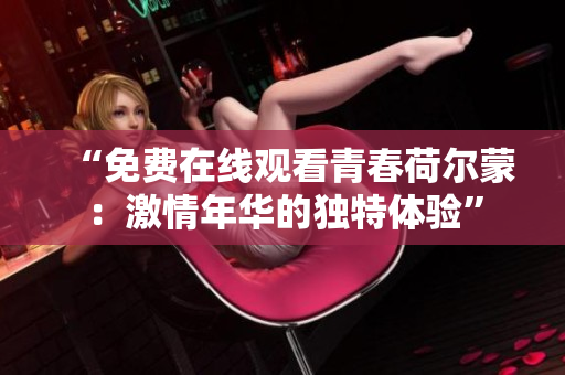 “免費在線觀看青春荷爾蒙：激情年華的獨特體驗”