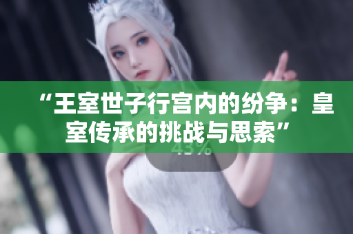 “王室世子行宮內(nèi)的紛爭：皇室傳承的挑戰(zhàn)與思索”