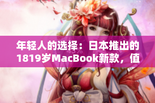年輕人的選擇：日本推出的1819歲MacBook新款，值得期待！