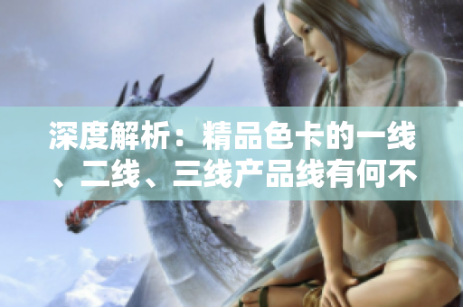 深度解析：精品色卡的一線、二線、三線產(chǎn)品線有何不同？