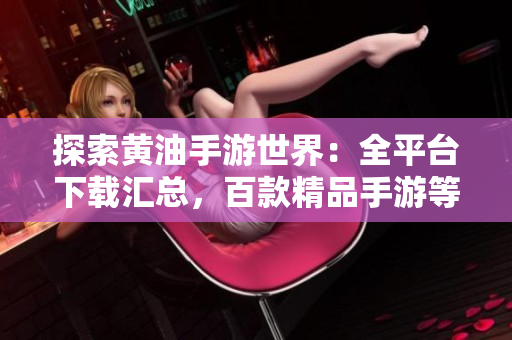 探索黃油手游世界：全平臺(tái)下載匯總，百款精品手游等你來(lái)體驗(yàn)！