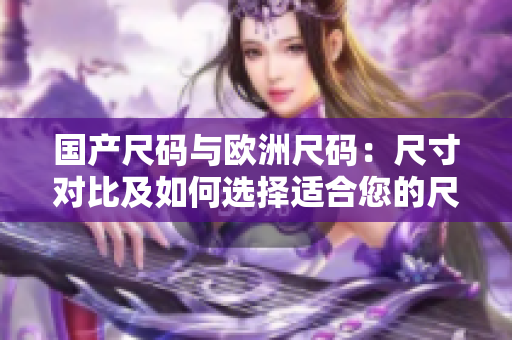 國(guó)產(chǎn)尺碼與歐洲尺碼：尺寸對(duì)比及如何選擇適合您的尺碼