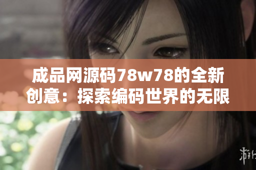 成品網(wǎng)源碼78w78的全新創(chuàng)意：探索編碼世界的無(wú)限可能性