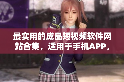 最實(shí)用的成品短視頻軟件網(wǎng)站合集，適用于手機(jī)APP，助您盡享創(chuàng)作樂趣！