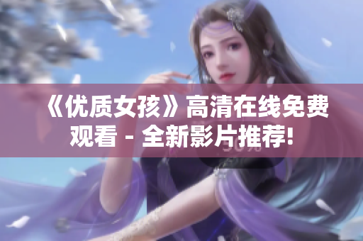 《優(yōu)質(zhì)女孩》高清在線免費(fèi)觀看 - 全新影片推薦!