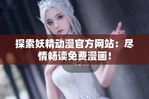 探索妖精動(dòng)漫官方網(wǎng)站：盡情暢讀免費(fèi)漫畫！