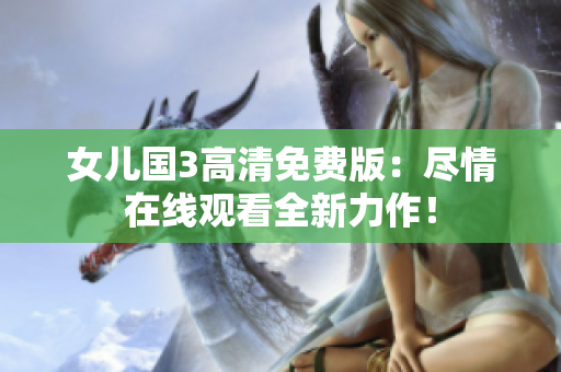 女兒國3高清免費(fèi)版：盡情在線觀看全新力作！