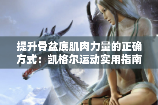 提升骨盆底肌肉力量的正確方式：凱格爾運(yùn)動(dòng)實(shí)用指南