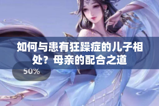 如何與患有狂躁癥的兒子相處？母親的配合之道