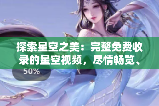 探索星空之美：完整免費(fèi)收錄的星空視頻，盡情暢覽、隨時(shí)下載