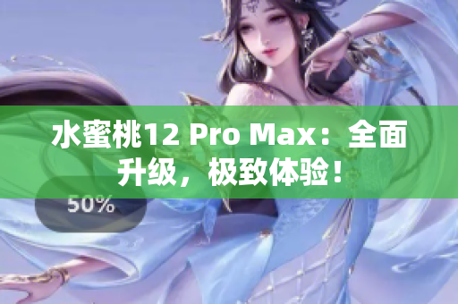 水蜜桃12 Pro Max：全面升級(jí)，極致體驗(yàn)！