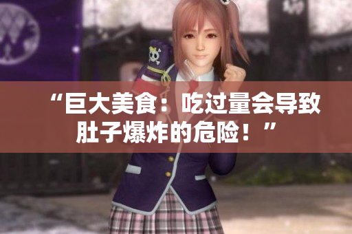 “巨大美食：吃過量會導(dǎo)致肚子爆炸的危險(xiǎn)！”