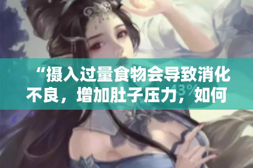 “攝入過量食物會導(dǎo)致消化不良，增加肚子壓力，如何避免？”