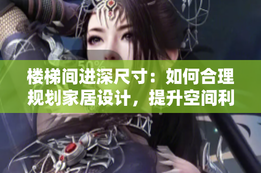 樓梯間進(jìn)深尺寸:如何合理規(guī)劃家居設(shè)計(jì),提升空間利用率 樓梯間進(jìn)深尺寸:如何合理規(guī)劃家居設(shè)計(jì),提升空間利用率