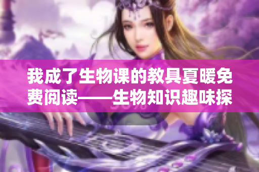 我成了生物課的教具夏暖免費閱讀——生物知識趣味探索