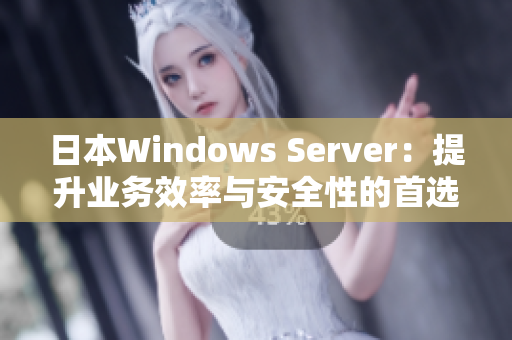 日本W(wǎng)indows Server：提升業(yè)務(wù)效率與安全性的首選解決方案