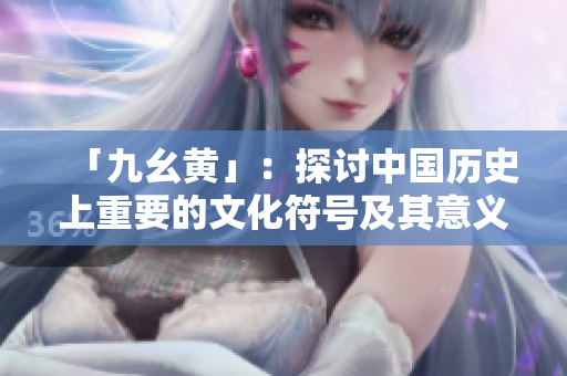 「九幺黃」：探討中國(guó)歷史上重要的文化符號(hào)及其意義