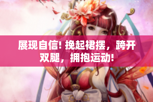 展現(xiàn)自信! 挽起裙擺，跨開雙腿，擁抱運(yùn)動(dòng)!