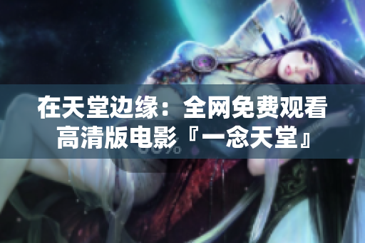 在天堂邊緣：全網(wǎng)免費(fèi)觀看高清版電影『一念天堂』