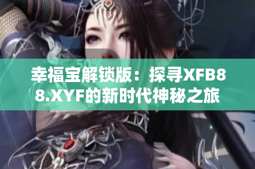 幸福寶解鎖版：探尋XFB88.XYF的新時(shí)代神秘之旅
