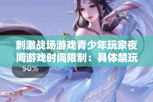 刺激戰(zhàn)場游戲青少年玩家夜間游戲時間限制：具體禁玩時間及原因詳解