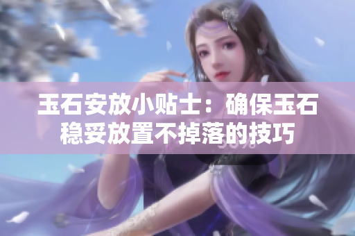 玉石安放小貼士：確保玉石穩(wěn)妥放置不掉落的技巧