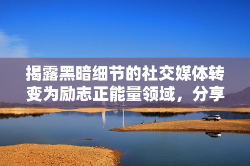 揭露黑暗細節(jié)的社交媒體轉(zhuǎn)變?yōu)閯钪菊芰款I(lǐng)域，分享生活樂趣成為當下熱門話題