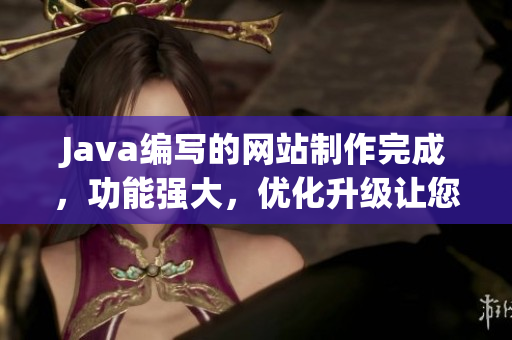 Java編寫的網(wǎng)站制作完成，功能強大，優(yōu)化升級讓您體驗更流暢
