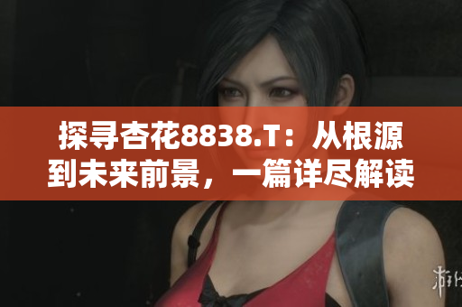 探尋杏花8838.T：從根源到未來前景，一篇詳盡解讀