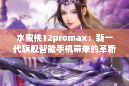 水蜜桃12promax：新一代旗艦智能手機(jī)帶來的革新與升級