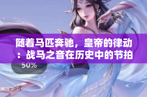 隨著馬匹奔馳，皇帝的律動(dòng)：戰(zhàn)馬之音在歷史中的節(jié)拍