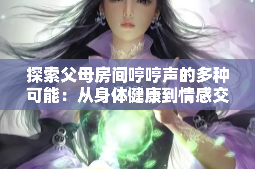探索父母房間哼哼聲的多種可能：從身體健康到情感交流，一窺背后原因
