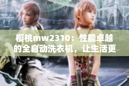 櫻桃mw2310：性能卓越的全自動洗衣機(jī)，讓生活更輕松