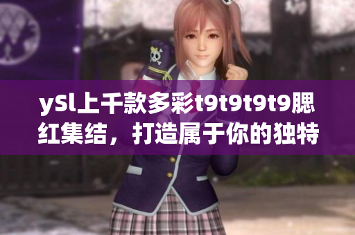 ySl上千款多彩t9t9t9t9腮紅集結(jié)，打造屬于你的獨(dú)特妝容