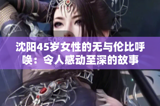 沈陽(yáng)45歲女性的無(wú)與倫比呼喚：令人感動(dòng)至深的故事