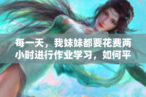 每一天，我妹妹都要花費(fèi)兩小時進(jìn)行作業(yè)學(xué)習(xí)，如何平衡學(xué)習(xí)與休息？