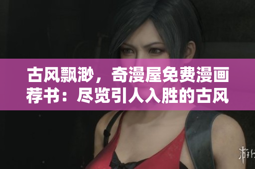 古風(fēng)飄渺，奇漫屋免費(fèi)漫畫薦書：盡覽引人入勝的古風(fēng)世界