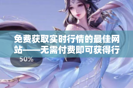 免費(fèi)獲取實(shí)時(shí)行情的最佳網(wǎng)站——無(wú)需付費(fèi)即可獲得行情數(shù)據(jù)