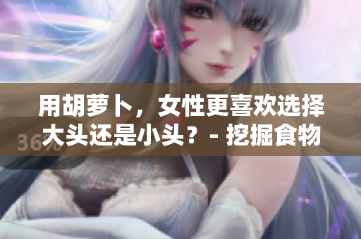用胡蘿卜，女性更喜歡選擇大頭還是小頭？- 挖掘食物選擇與個(gè)人喜好的關(guān)系