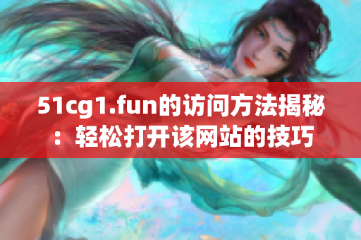 51cg1.fun的訪問方法揭秘：輕松打開該網(wǎng)站的技巧
