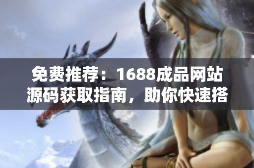 免費推薦：1688成品網(wǎng)站源碼獲取指南，助你快速搭建自己的網(wǎng)店！
