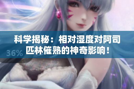 科學(xué)揭秘:相對濕度對阿司匹林催熟的神奇影響! 科學(xué)揭秘:相對濕度對阿司匹林催熟的神奇影響!