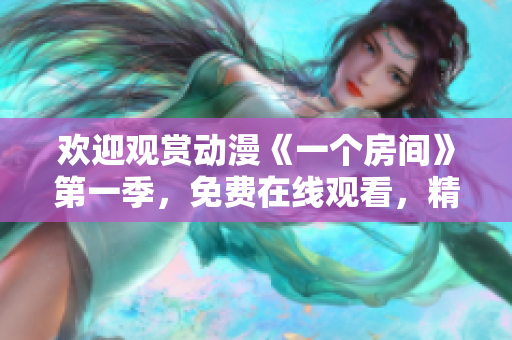 歡迎觀賞動漫《一個房間》第一季,免費在線觀看,精彩不容錯過 歡迎觀賞動漫《一個房間》第一季,免費在線觀看,精彩不容錯過