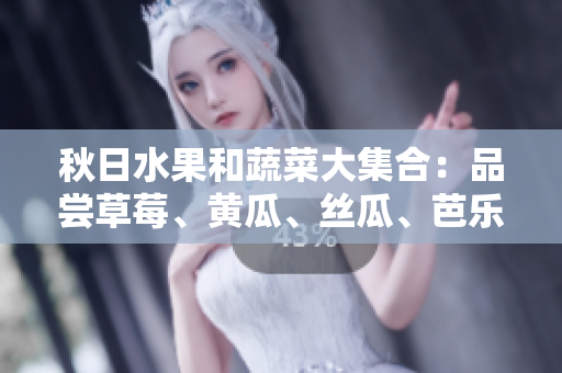 秋日水果和蔬菜大集合：品嘗草莓、黃瓜、絲瓜、芭樂和綠巨人的美味多樣性