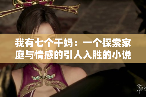 我有七個干媽：一個探索家庭與情感的引人入勝的小說全文閱讀